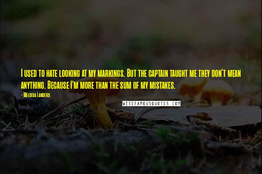 Melissa Landers Quotes: I used to hate looking at my markings. But the captain taught me they don't mean anything. Because I'm more than the sum of my mistakes.