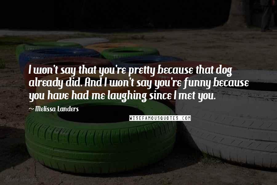 Melissa Landers Quotes: I won't say that you're pretty because that dog already did. And I won't say you're funny because you have had me laughing since I met you.