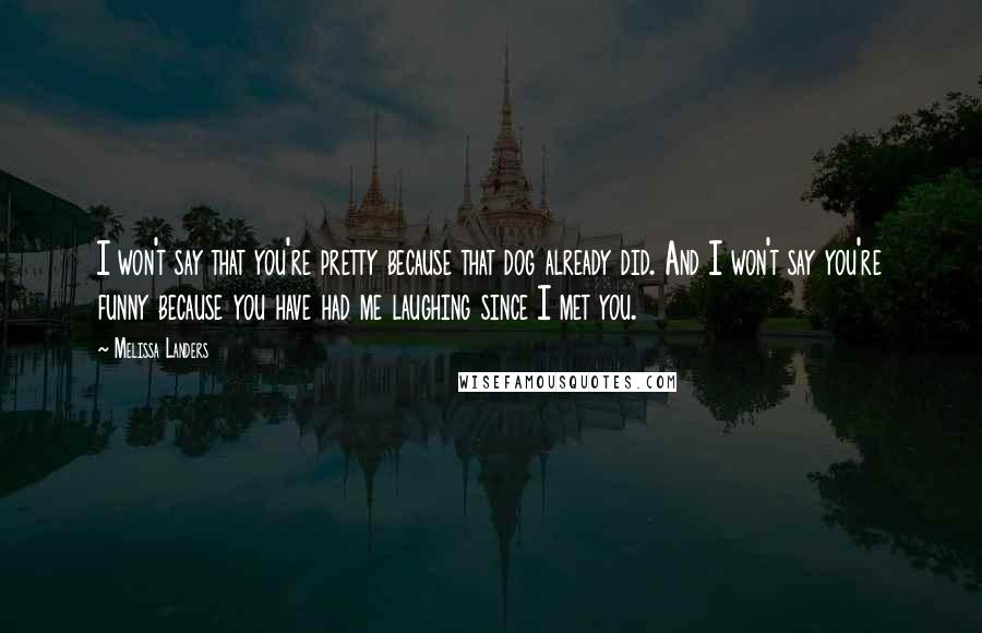 Melissa Landers Quotes: I won't say that you're pretty because that dog already did. And I won't say you're funny because you have had me laughing since I met you.