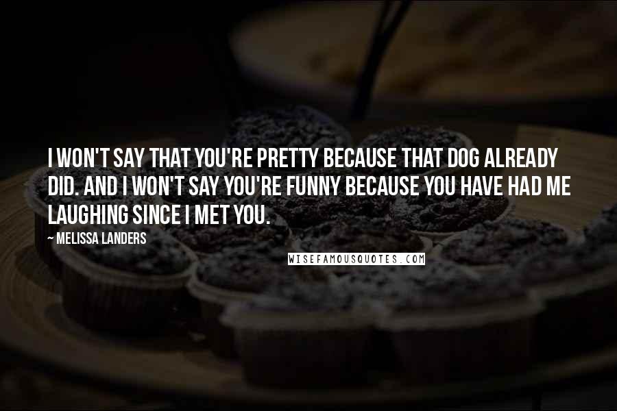 Melissa Landers Quotes: I won't say that you're pretty because that dog already did. And I won't say you're funny because you have had me laughing since I met you.