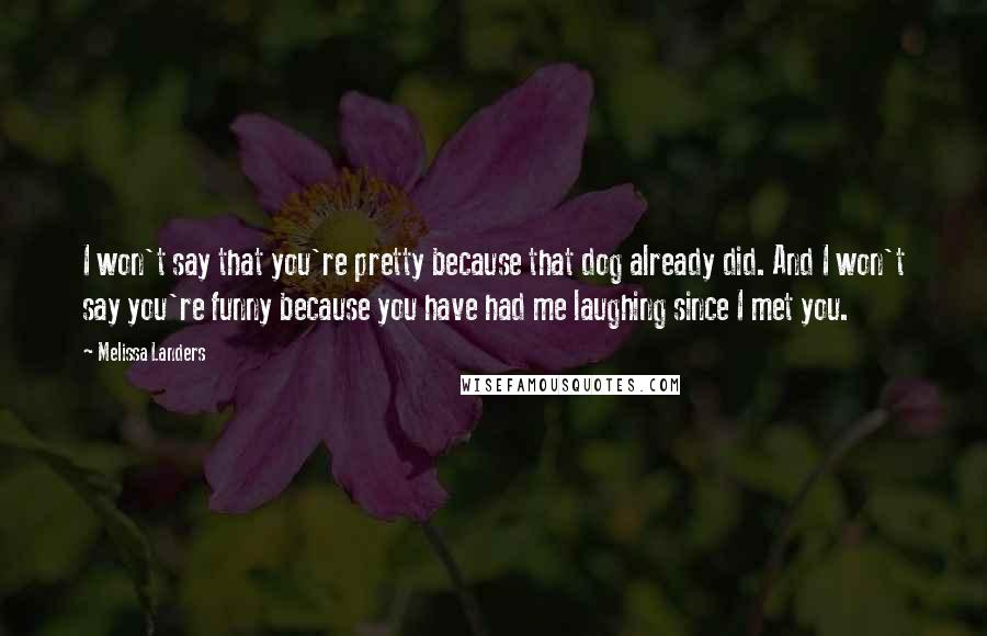 Melissa Landers Quotes: I won't say that you're pretty because that dog already did. And I won't say you're funny because you have had me laughing since I met you.