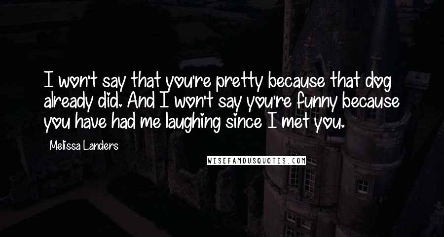 Melissa Landers Quotes: I won't say that you're pretty because that dog already did. And I won't say you're funny because you have had me laughing since I met you.