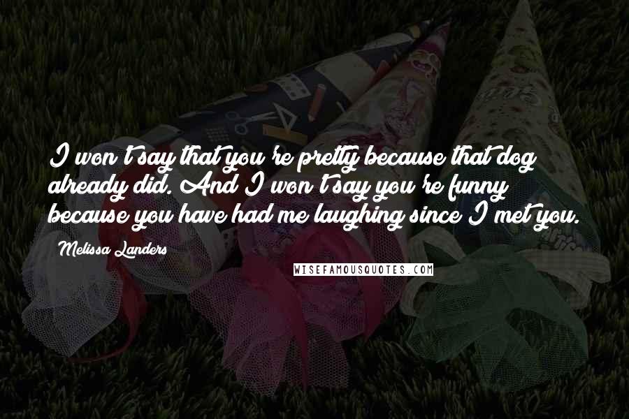 Melissa Landers Quotes: I won't say that you're pretty because that dog already did. And I won't say you're funny because you have had me laughing since I met you.