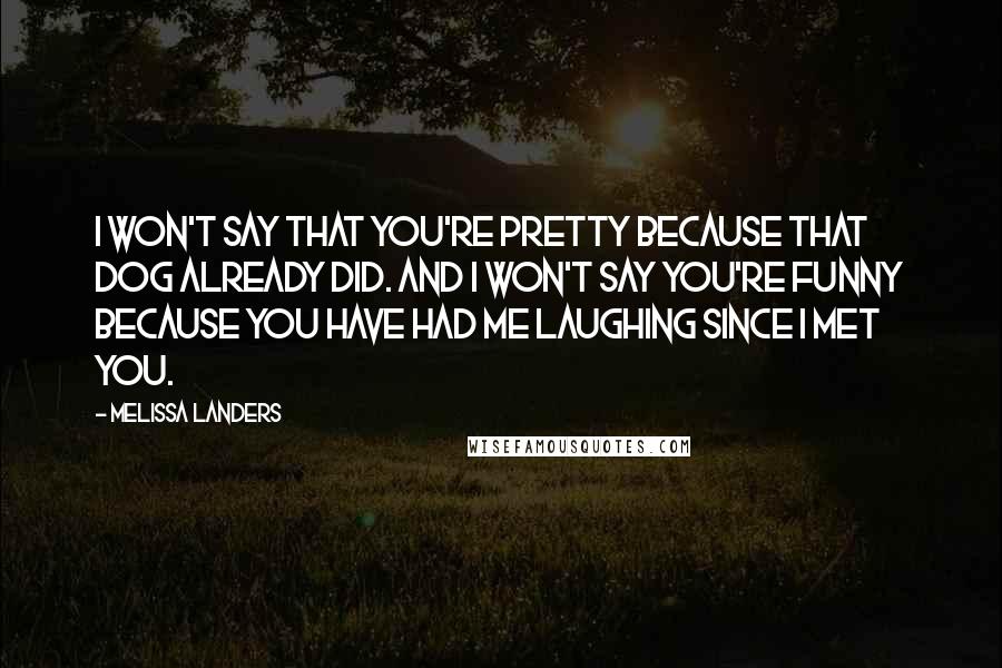 Melissa Landers Quotes: I won't say that you're pretty because that dog already did. And I won't say you're funny because you have had me laughing since I met you.