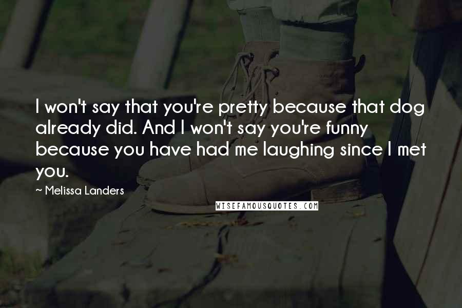 Melissa Landers Quotes: I won't say that you're pretty because that dog already did. And I won't say you're funny because you have had me laughing since I met you.