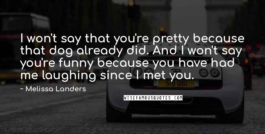 Melissa Landers Quotes: I won't say that you're pretty because that dog already did. And I won't say you're funny because you have had me laughing since I met you.