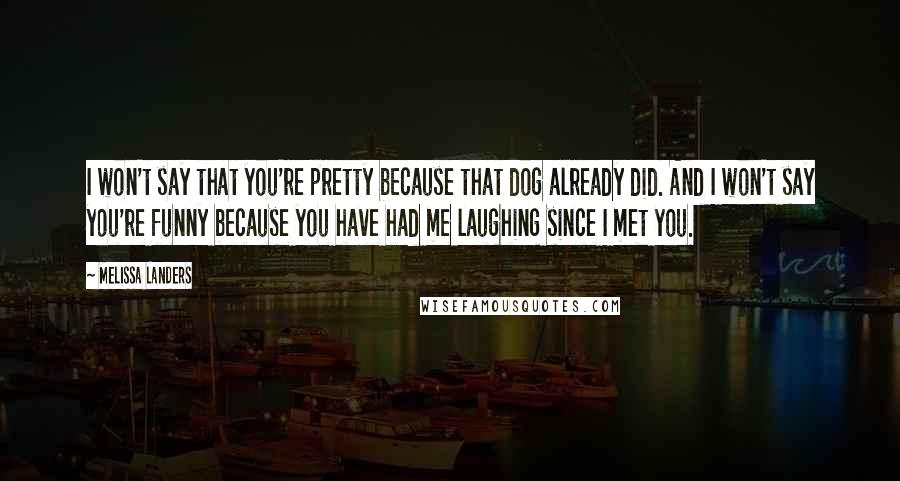 Melissa Landers Quotes: I won't say that you're pretty because that dog already did. And I won't say you're funny because you have had me laughing since I met you.