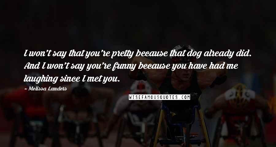Melissa Landers Quotes: I won't say that you're pretty because that dog already did. And I won't say you're funny because you have had me laughing since I met you.