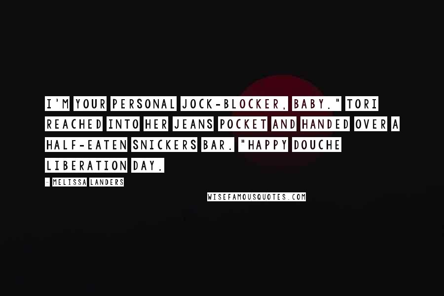Melissa Landers Quotes: I'm your personal jock-blocker, baby." Tori reached into her jeans pocket and handed over a half-eaten Snickers bar. "Happy Douche Liberation Day.