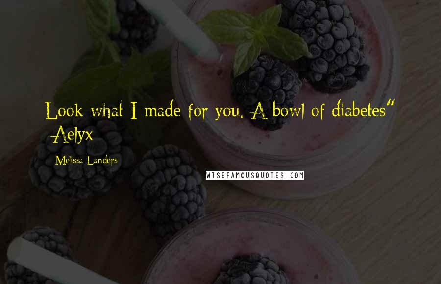Melissa Landers Quotes: Look what I made for you. A bowl of diabetes" -Aelyx