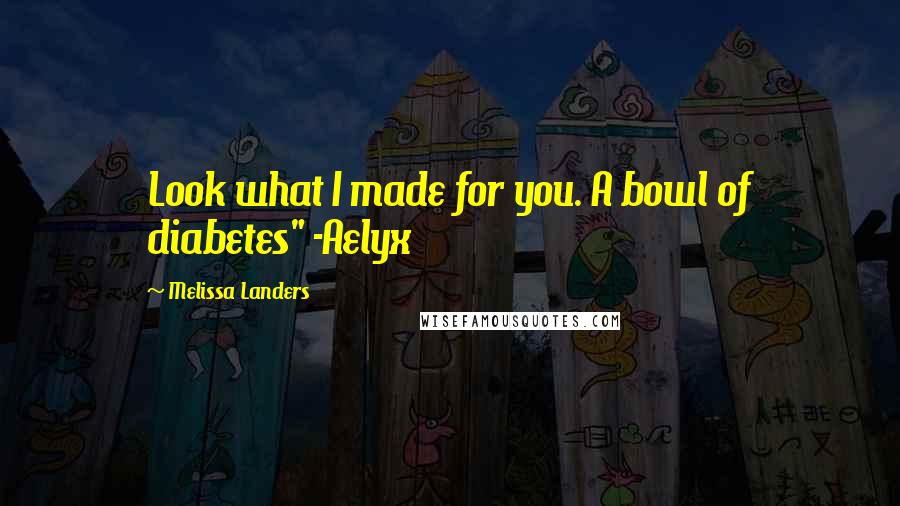 Melissa Landers Quotes: Look what I made for you. A bowl of diabetes" -Aelyx