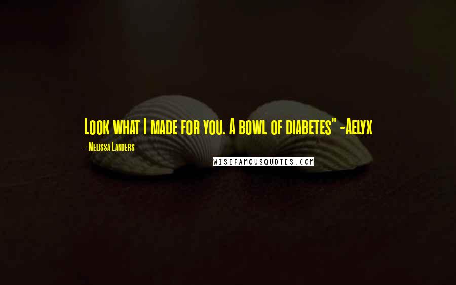 Melissa Landers Quotes: Look what I made for you. A bowl of diabetes" -Aelyx