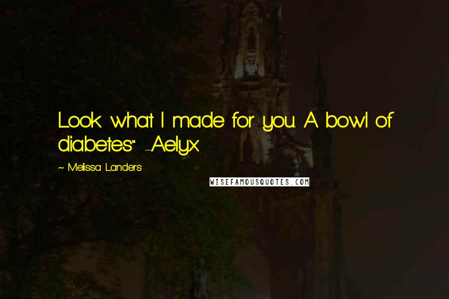 Melissa Landers Quotes: Look what I made for you. A bowl of diabetes" -Aelyx