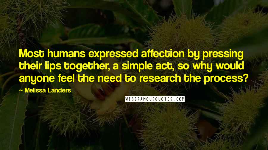 Melissa Landers Quotes: Most humans expressed affection by pressing their lips together, a simple act, so why would anyone feel the need to research the process?