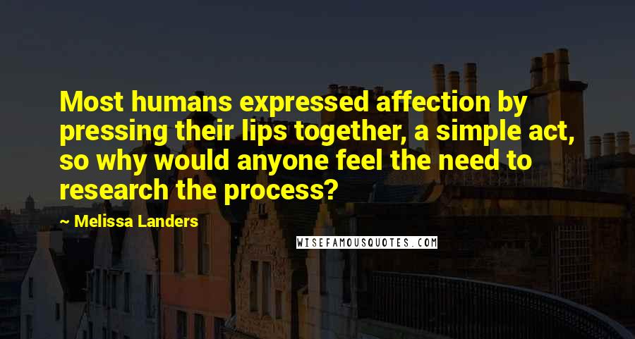 Melissa Landers Quotes: Most humans expressed affection by pressing their lips together, a simple act, so why would anyone feel the need to research the process?