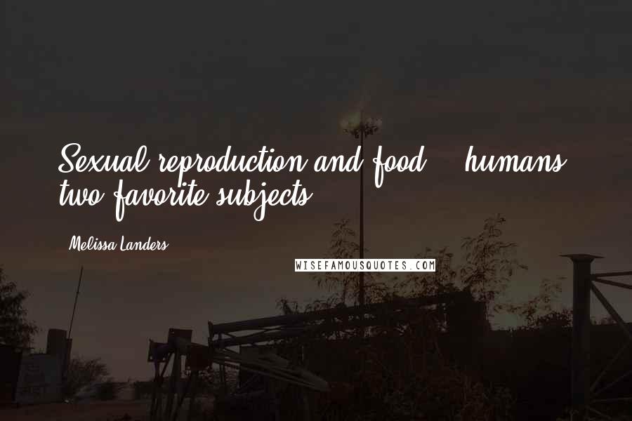 Melissa Landers Quotes: Sexual reproduction and food -- humans' two favorite subjects.