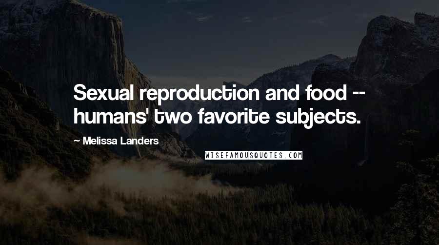 Melissa Landers Quotes: Sexual reproduction and food -- humans' two favorite subjects.