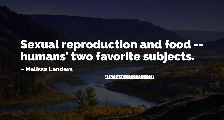 Melissa Landers Quotes: Sexual reproduction and food -- humans' two favorite subjects.