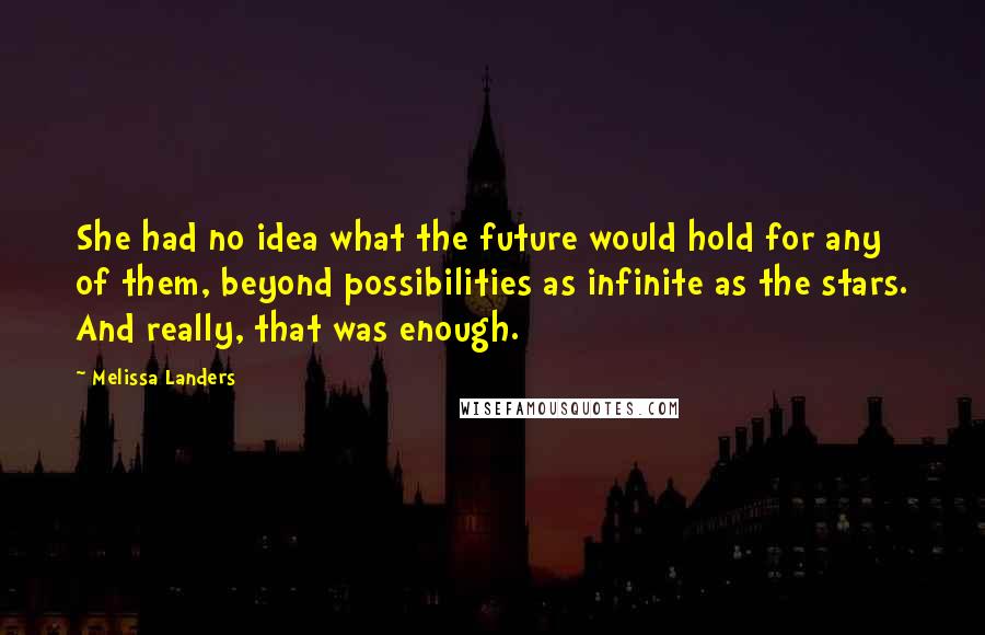 Melissa Landers Quotes: She had no idea what the future would hold for any of them, beyond possibilities as infinite as the stars. And really, that was enough.