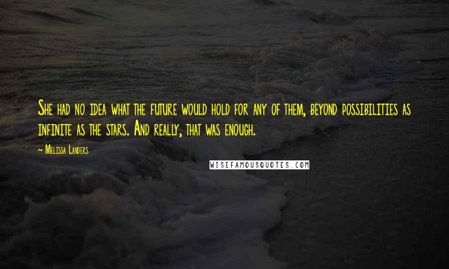 Melissa Landers Quotes: She had no idea what the future would hold for any of them, beyond possibilities as infinite as the stars. And really, that was enough.