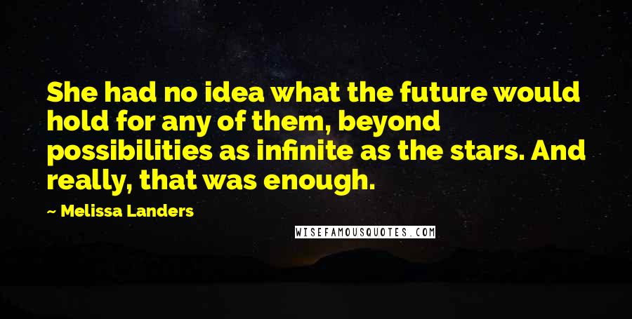 Melissa Landers Quotes: She had no idea what the future would hold for any of them, beyond possibilities as infinite as the stars. And really, that was enough.