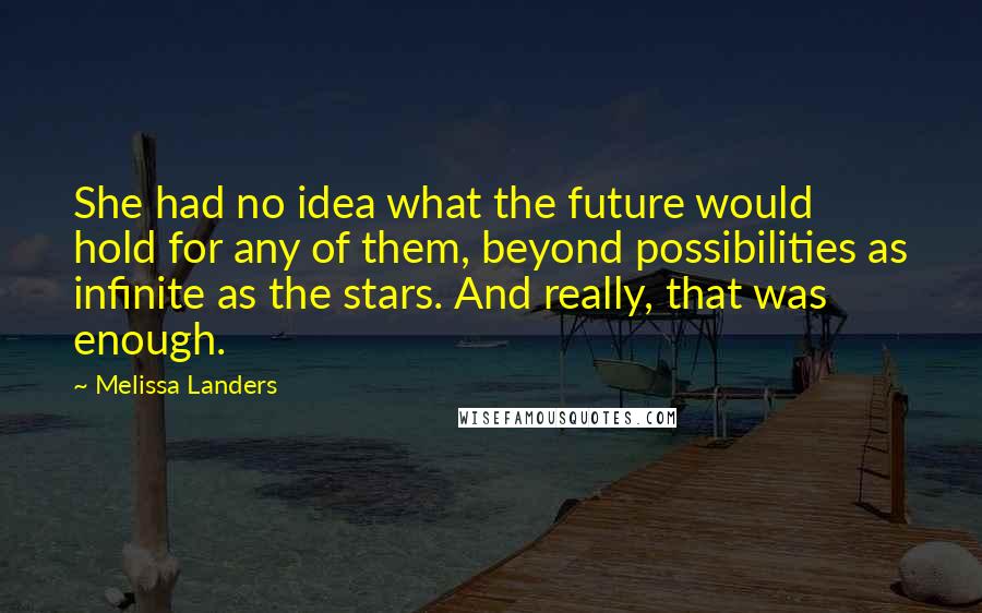 Melissa Landers Quotes: She had no idea what the future would hold for any of them, beyond possibilities as infinite as the stars. And really, that was enough.