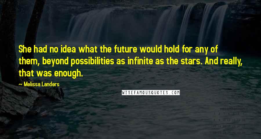 Melissa Landers Quotes: She had no idea what the future would hold for any of them, beyond possibilities as infinite as the stars. And really, that was enough.