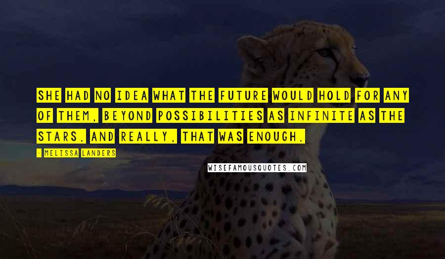 Melissa Landers Quotes: She had no idea what the future would hold for any of them, beyond possibilities as infinite as the stars. And really, that was enough.