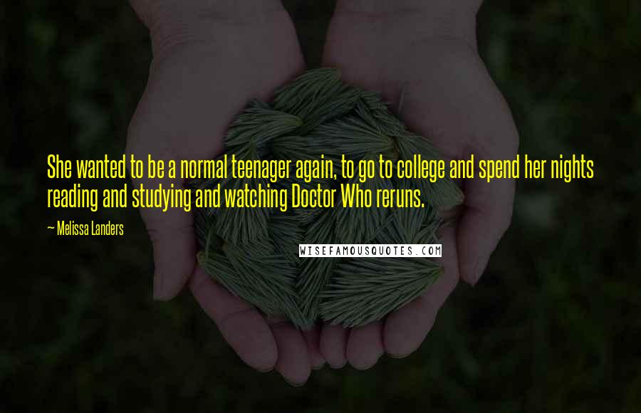 Melissa Landers Quotes: She wanted to be a normal teenager again, to go to college and spend her nights reading and studying and watching Doctor Who reruns.