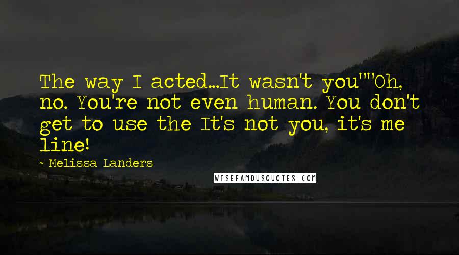 Melissa Landers Quotes: The way I acted...It wasn't you""Oh, no. You're not even human. You don't get to use the It's not you, it's me line!