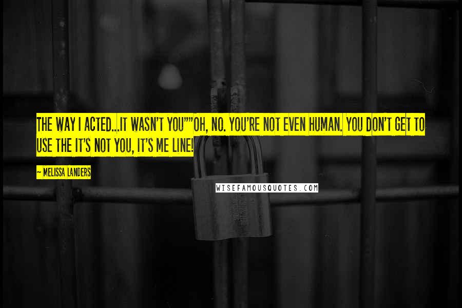 Melissa Landers Quotes: The way I acted...It wasn't you""Oh, no. You're not even human. You don't get to use the It's not you, it's me line!