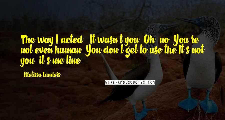 Melissa Landers Quotes: The way I acted...It wasn't you""Oh, no. You're not even human. You don't get to use the It's not you, it's me line!