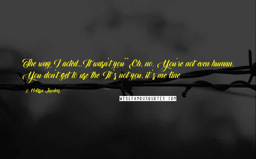 Melissa Landers Quotes: The way I acted...It wasn't you""Oh, no. You're not even human. You don't get to use the It's not you, it's me line!
