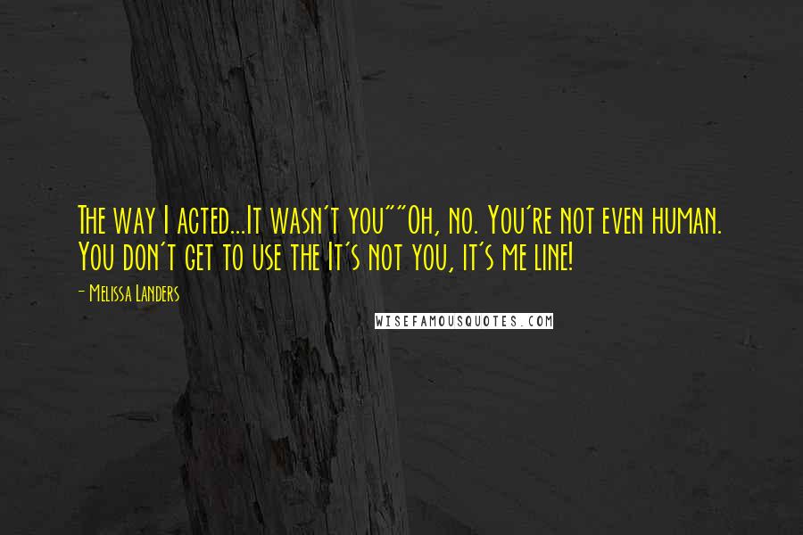 Melissa Landers Quotes: The way I acted...It wasn't you""Oh, no. You're not even human. You don't get to use the It's not you, it's me line!