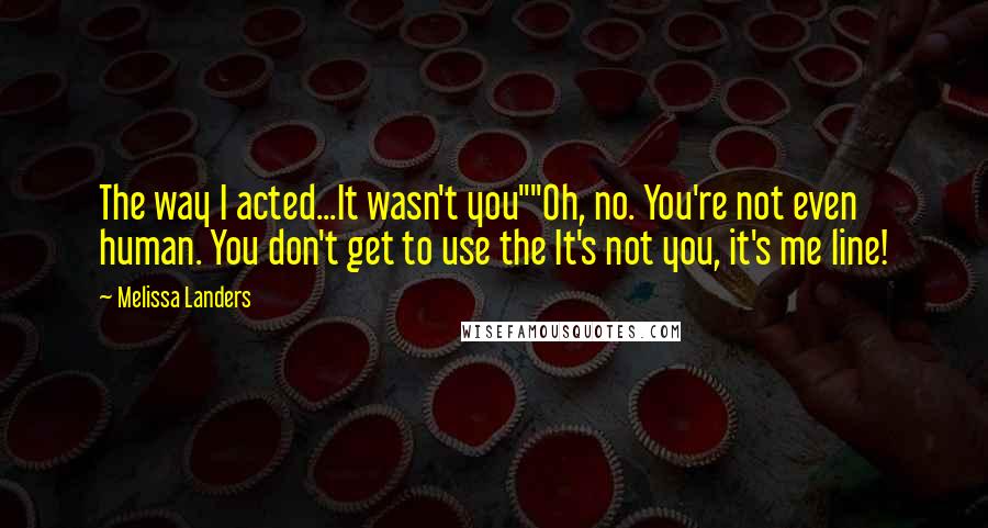 Melissa Landers Quotes: The way I acted...It wasn't you""Oh, no. You're not even human. You don't get to use the It's not you, it's me line!