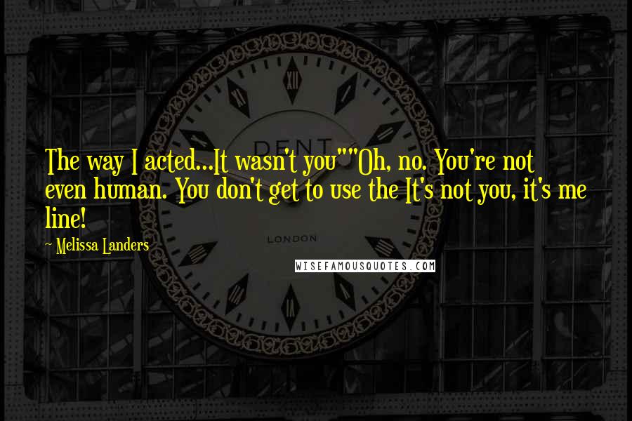 Melissa Landers Quotes: The way I acted...It wasn't you""Oh, no. You're not even human. You don't get to use the It's not you, it's me line!