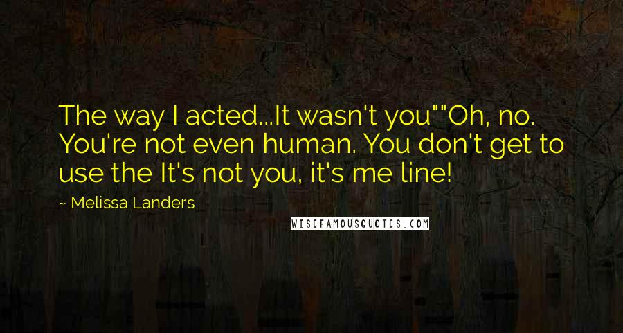 Melissa Landers Quotes: The way I acted...It wasn't you""Oh, no. You're not even human. You don't get to use the It's not you, it's me line!