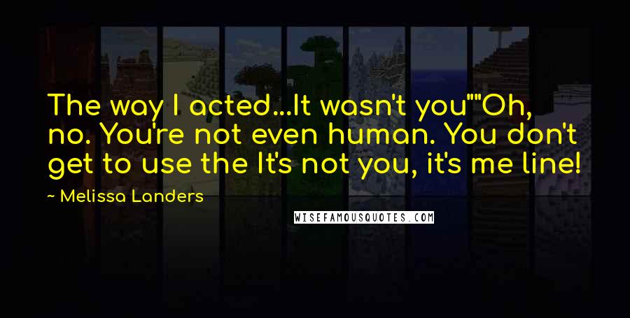 Melissa Landers Quotes: The way I acted...It wasn't you""Oh, no. You're not even human. You don't get to use the It's not you, it's me line!