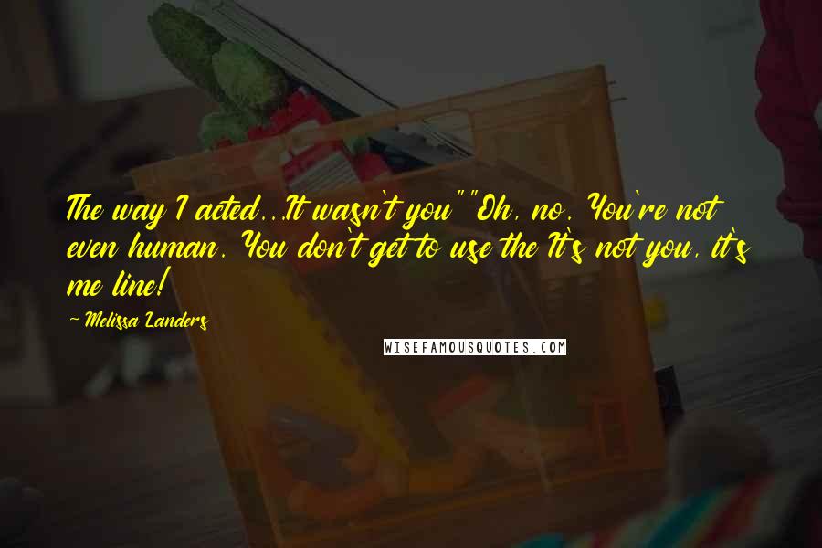 Melissa Landers Quotes: The way I acted...It wasn't you""Oh, no. You're not even human. You don't get to use the It's not you, it's me line!