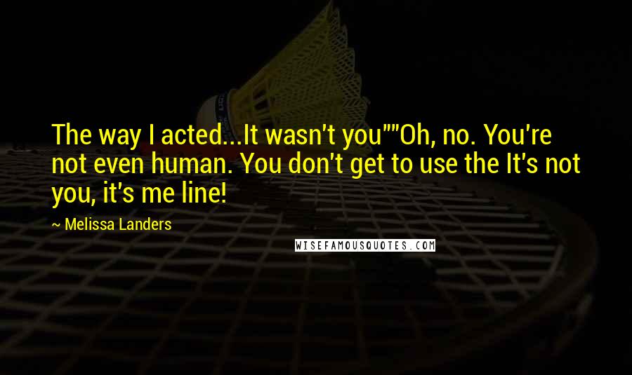 Melissa Landers Quotes: The way I acted...It wasn't you""Oh, no. You're not even human. You don't get to use the It's not you, it's me line!