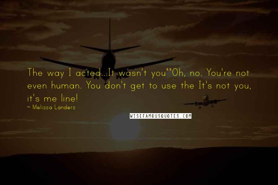 Melissa Landers Quotes: The way I acted...It wasn't you""Oh, no. You're not even human. You don't get to use the It's not you, it's me line!