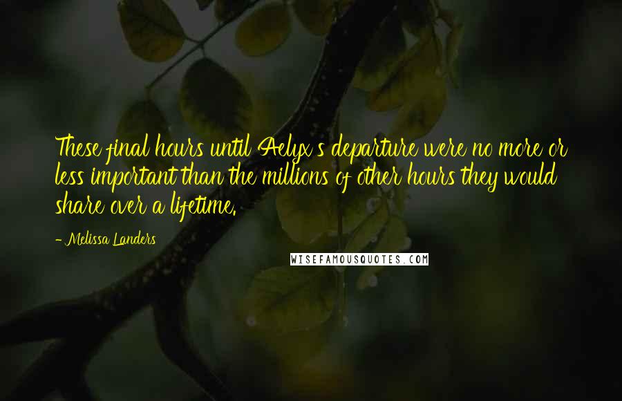 Melissa Landers Quotes: These final hours until Aelyx's departure were no more or less important than the millions of other hours they would share over a lifetime.