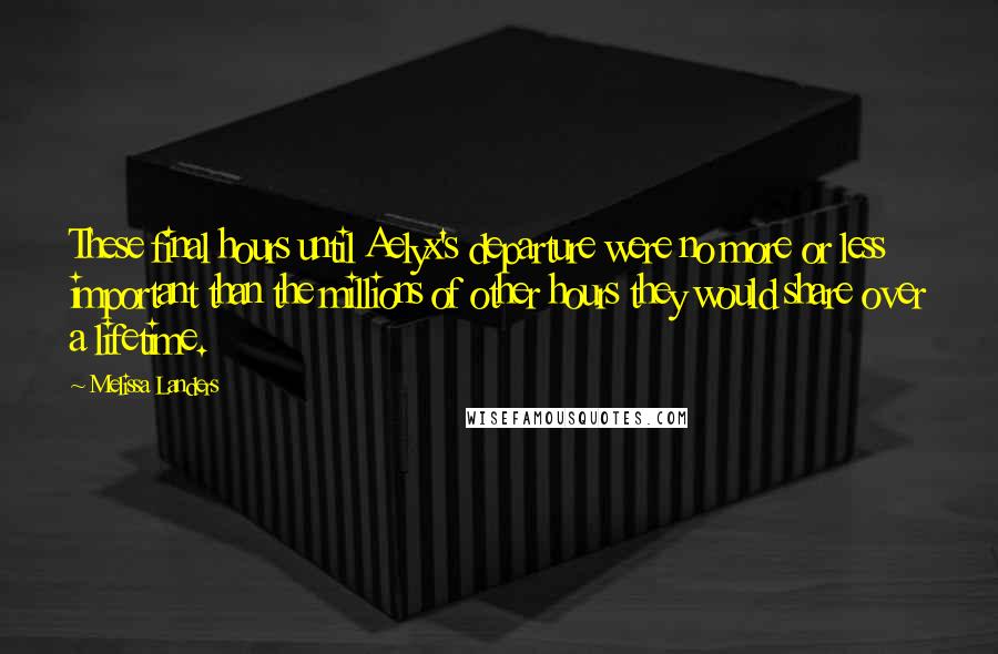 Melissa Landers Quotes: These final hours until Aelyx's departure were no more or less important than the millions of other hours they would share over a lifetime.