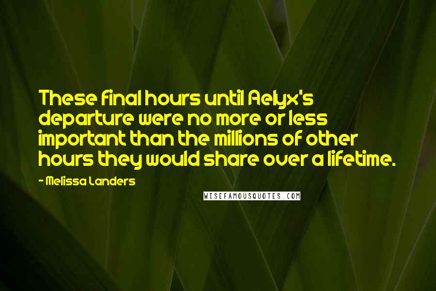 Melissa Landers Quotes: These final hours until Aelyx's departure were no more or less important than the millions of other hours they would share over a lifetime.