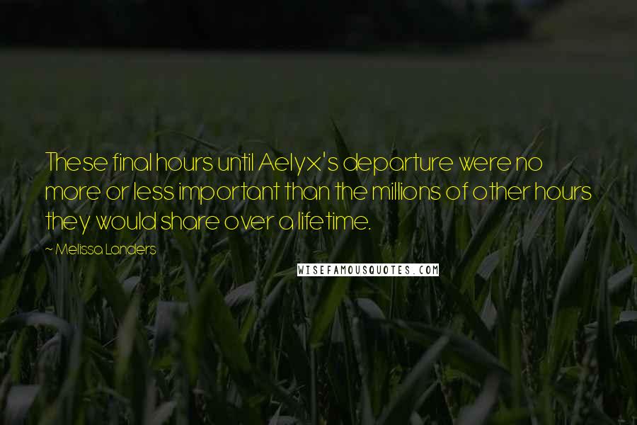 Melissa Landers Quotes: These final hours until Aelyx's departure were no more or less important than the millions of other hours they would share over a lifetime.