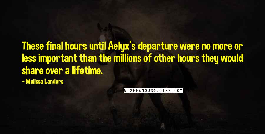 Melissa Landers Quotes: These final hours until Aelyx's departure were no more or less important than the millions of other hours they would share over a lifetime.