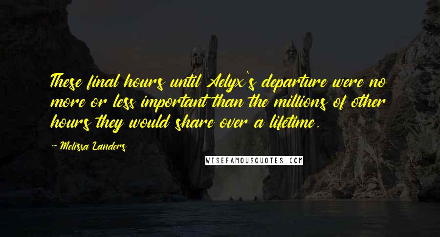 Melissa Landers Quotes: These final hours until Aelyx's departure were no more or less important than the millions of other hours they would share over a lifetime.