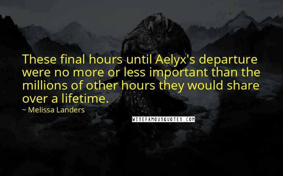 Melissa Landers Quotes: These final hours until Aelyx's departure were no more or less important than the millions of other hours they would share over a lifetime.