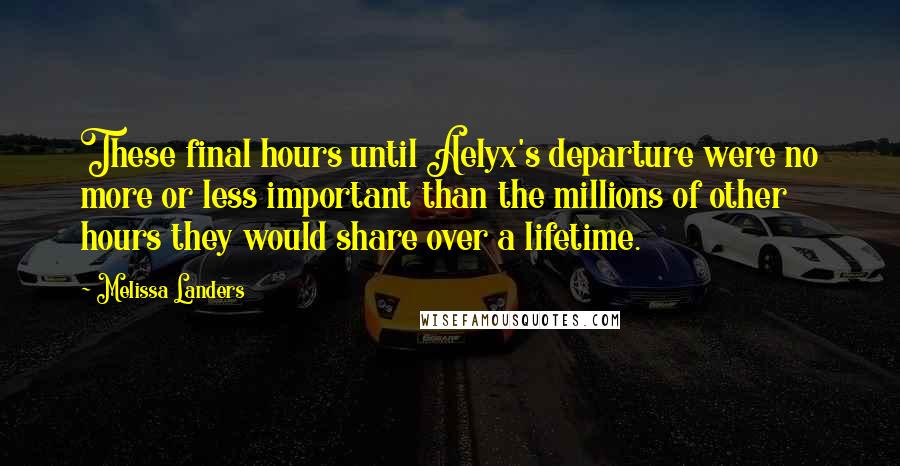 Melissa Landers Quotes: These final hours until Aelyx's departure were no more or less important than the millions of other hours they would share over a lifetime.