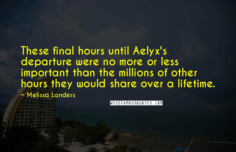 Melissa Landers Quotes: These final hours until Aelyx's departure were no more or less important than the millions of other hours they would share over a lifetime.